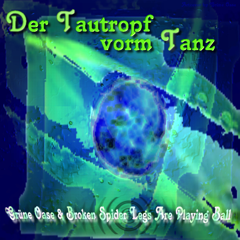 Der Tautropf vorm Tanz - Grüne Oase & Broken Spider Legs Are Playing Ball