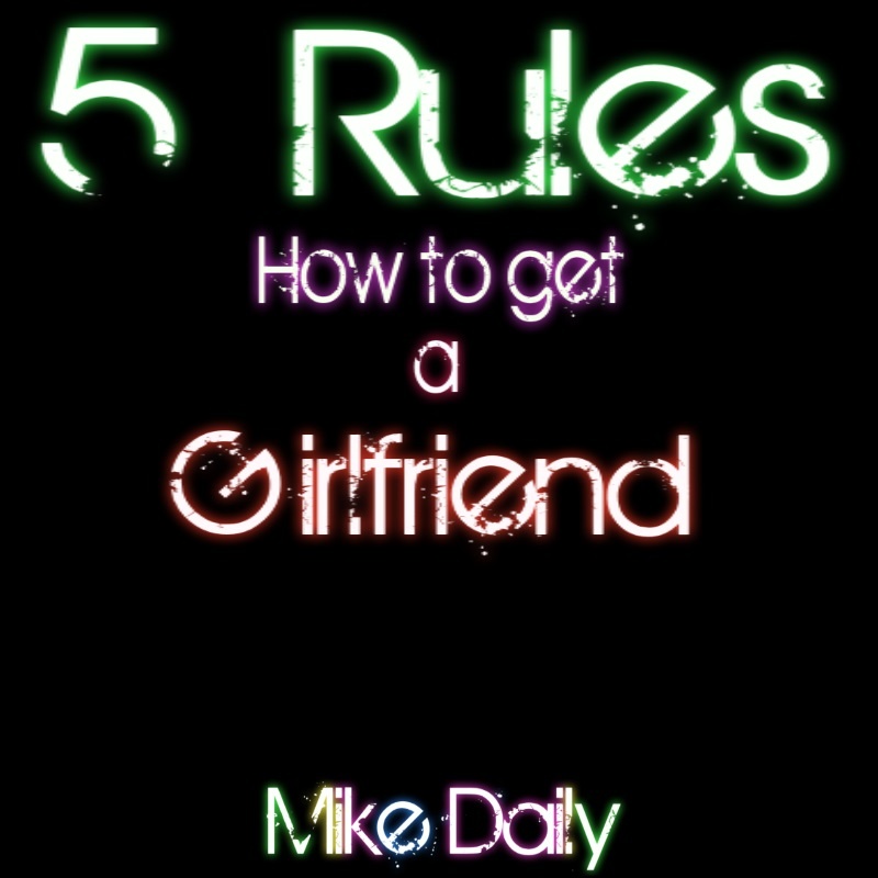 Mike-Daily - 5 Rules how to get a Girlfriend