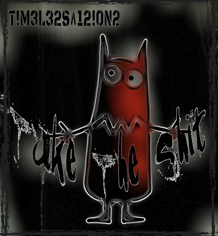 T!M3L32S^12!ON2 - Take The Shit