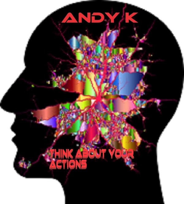Andy K - Think about your actions