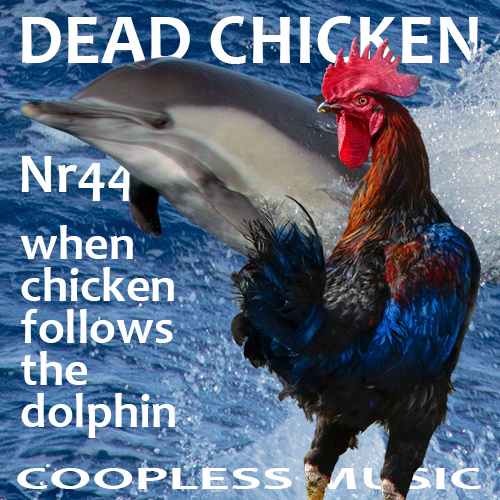 Nr.44 - when chicken follows the dolphin (v2) - DEAD CHICKEN - coopless music