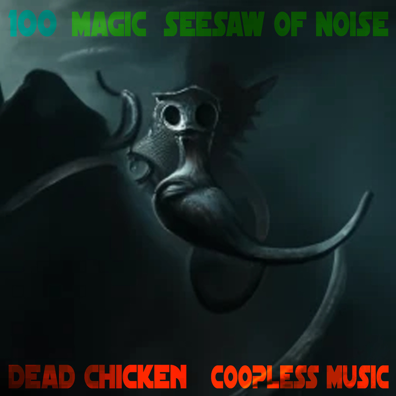 Nr.100 - magic seesaw of noise - DEAD CHICKEN - coopless music