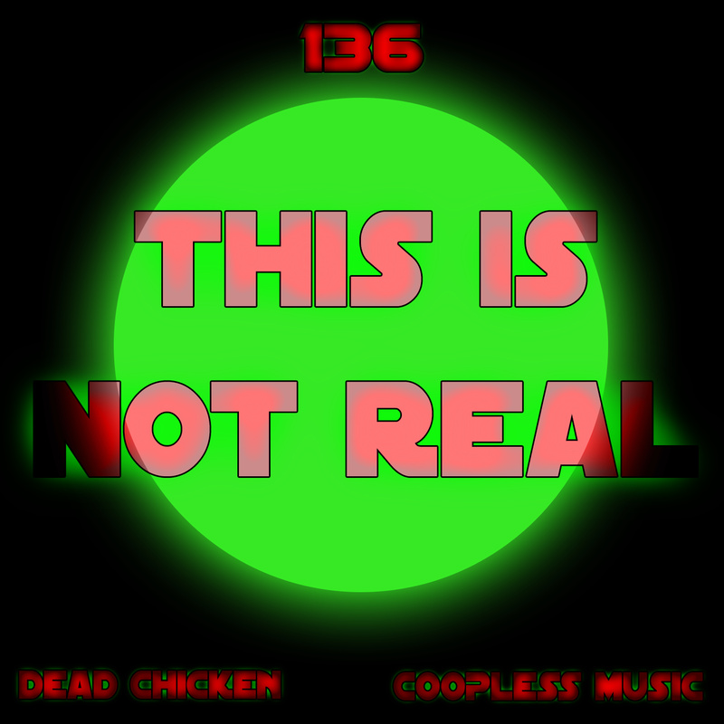 Nr.136 - this is not real - DEAD CHICKEN - coopless music