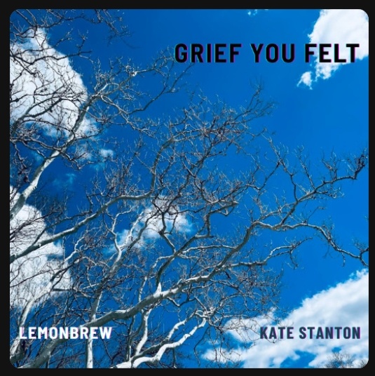 Grief You Felt - (Kate Stanton & Lemonbrew)